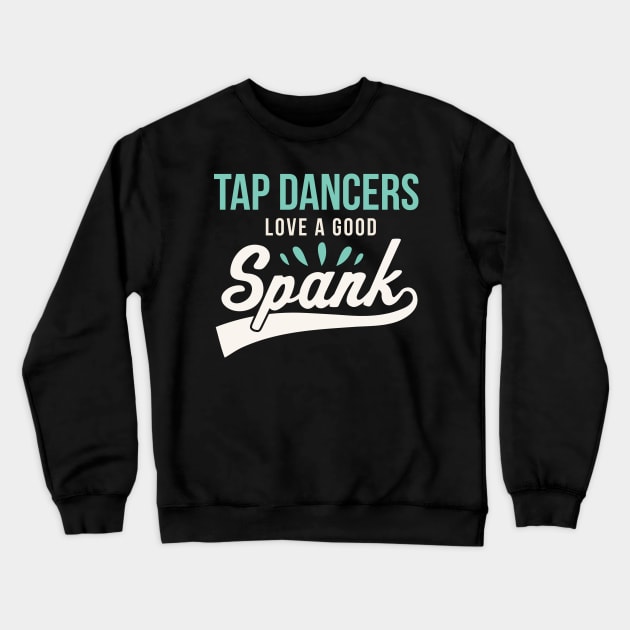 Funny Tap Dancing Tap Dancers Love a good Spank Tap Teacher Crewneck Sweatshirt by PodDesignShop